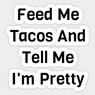 Feed Me Tacos And Tell Me I'm Pretty Sticker